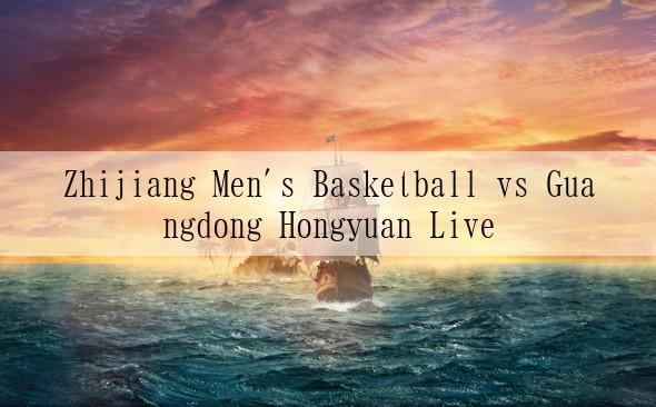Zhijiang Men's Basketball vs Guangdong Hongyuan Live